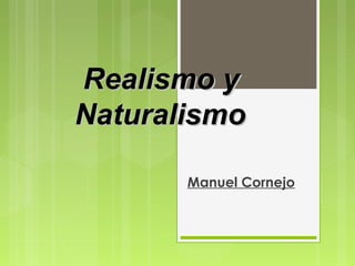 Manuel Cornejo
Realismo yRealismo y
NaturalismoNaturalismo
 