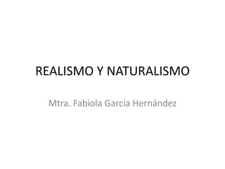 REALISMO Y NATURALISMO
Mtra. Fabiola García Hernández

 