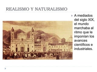 REALISMO Y NATURALISMO
 A mediados
del siglo XIX,
el mundo
marchaba al
ritmo que le
imponían los
avances
científicos e
industriales.
 