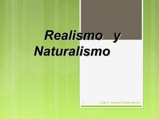 Realismo yRealismo y
NaturalismoNaturalismo
Licda. C. Graciela Parada Herrera1
 