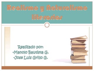 Realismo y Naturalismo  literarios Realizado por: -Manolo Bautista G. -Jose Luis Grillo G. 
