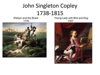 John Singleton Copley 1738-1815 Watson and the Shark 1778  Young Lady with Bird and Dog 1767  