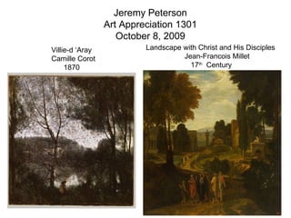 Jeremy Peterson Art Appreciation 1301 October 8, 2009 Villie-d ‘Aray Camille Corot  1870 Landscape with Christ and His Disciples Jean-Francois Millet  17 th   Century  