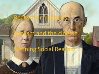 Realism or ‘realisms’ 
Realism and the cinema 
Defining Social Realism 
 
