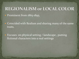  Prominent from 1865-1895.


 Coincided with Realism and sharing many of the same
 traits.

 Focuses on physical setting / landscape , putting
 fictional characters into a real settings
 