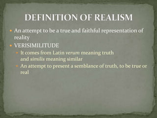  An attempt to be a true and faithful representation of
  reality
 VERISIMILITUDE
   It comes from Latin verum meaning truth
    and similis meaning similar
   An attempt to present a semblance of truth, to be true or
    real
 