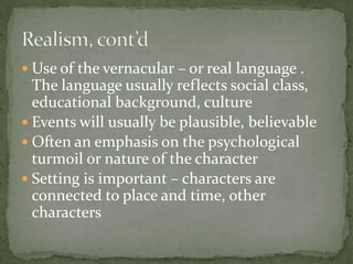  Use of the vernacular – or real language .
  The language usually reflects social class,
  educational background, culture
 Events will usually be plausible, believable
 Often an emphasis on the psychological
  turmoil or nature of the character
 Setting is important – characters are
  connected to place and time, other
  characters
 