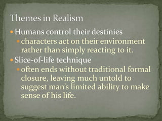  Humans control their destinies
   characters act on their environment
    rather than simply reacting to it.
 Slice-of-life technique
   often ends without traditional formal
    closure, leaving much untold to
    suggest man’s limited ability to make
    sense of his life.
 