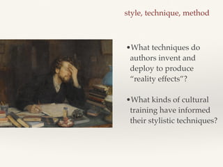 style, technique, method
•What techniques do
authors invent and
deploy to produce
“reality effects”?!
!
•What kinds of cultural
training have informed
their stylistic techniques?
 