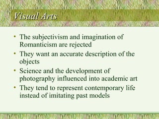 Visual ArtsVisual Arts
• The subjectivism and imagination of
Romanticism are rejected
• They want an accurate description ...