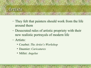 ArtistsArtists
– They felt that painters should work from the life
around them
– Desecrated rules of artistic propriety wi...