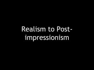 Realism to Post-
impressionism
 