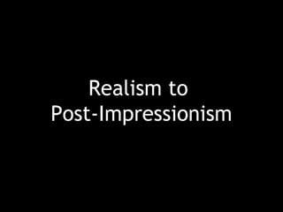 Realism to
Post-Impressionism
 