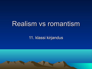 Realism vs romantismRealism vs romantism
11. klassi kirjandus11. klassi kirjandus
 