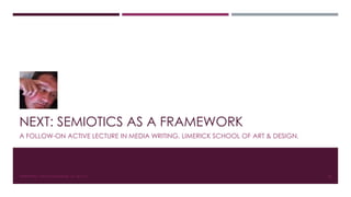 NEXT: SEMIOTICS AS A FRAMEWORK 
A FOLLOW-ON ACTIVE LECTURE IN MEDIA WRITING. LIMERICK SCHOOL OF ART & DESIGN. 
#WRITEWELL WITH #LSADMEDIA. CC-BY-4.0. 22 
 