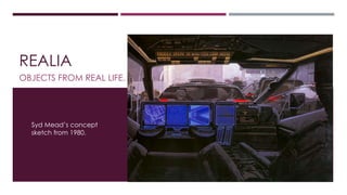 REALIA 
OBJECTS FROM REAL LIFE. 
Syd Mead’s concept 
sketch from 1980. 
 