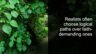 Realists often
choose logical
paths over faith-
demanding ones
 