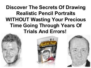 Discover The Secrets Of Drawing
Realistic Pencil Portraits
WITHOUT Wasting Your Precious
Time Going Through Years Of
Trials And Errors!
 