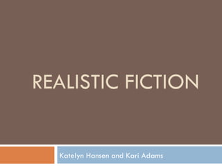 REALISTIC FICTION Katelyn Hansen and Kari Adams 