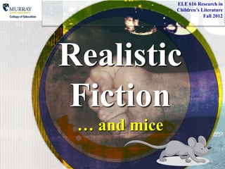ELE 616 Research in
              Children’s Literature
                          Fall 2012




Realistic
Fiction
 … and mice
 
