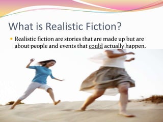 What is Realistic Fiction?
 Realistic fiction are stories that are made up but are

about people and events that could actually happen.

 