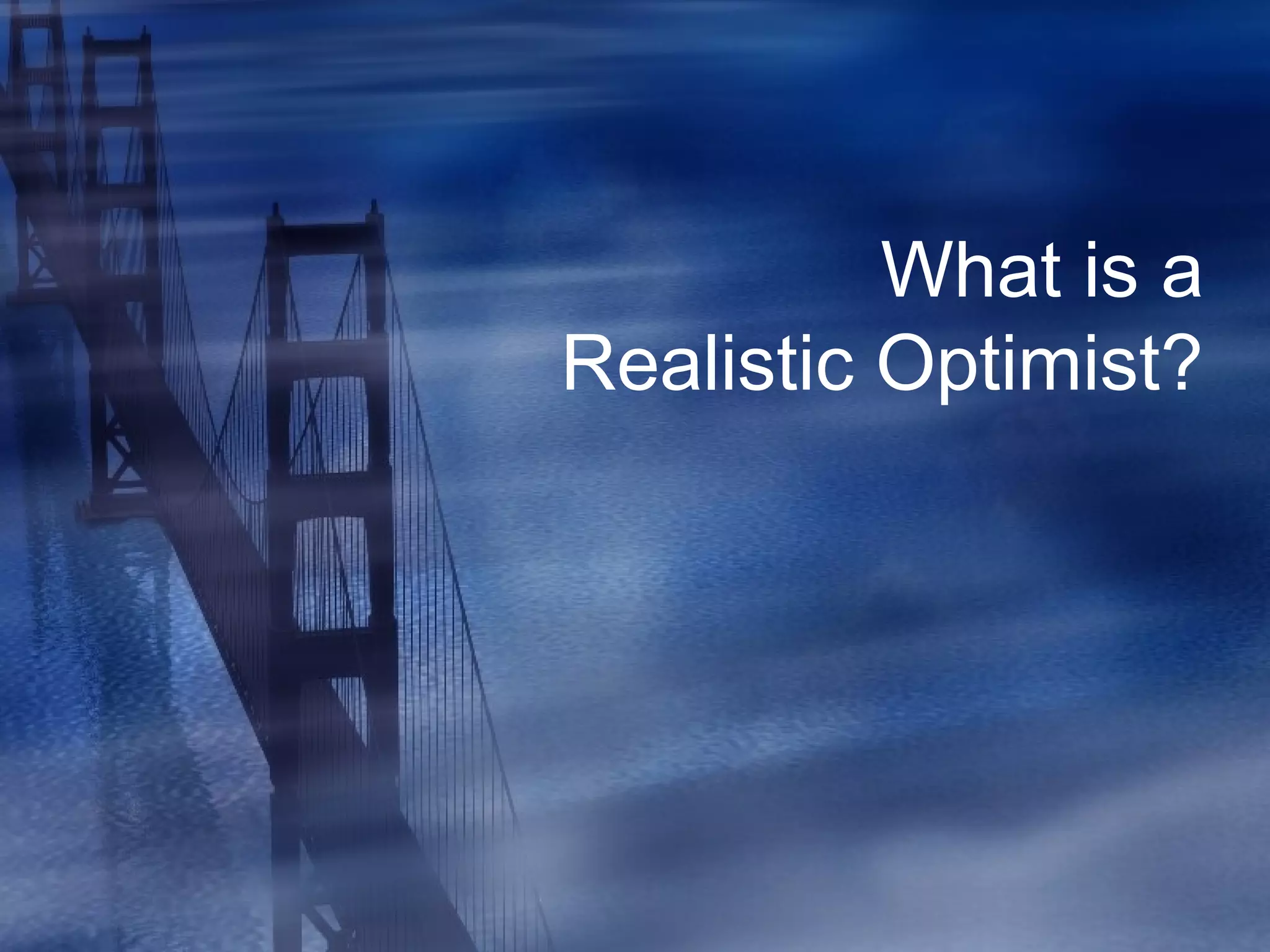 What is a
Realistic Optimist?