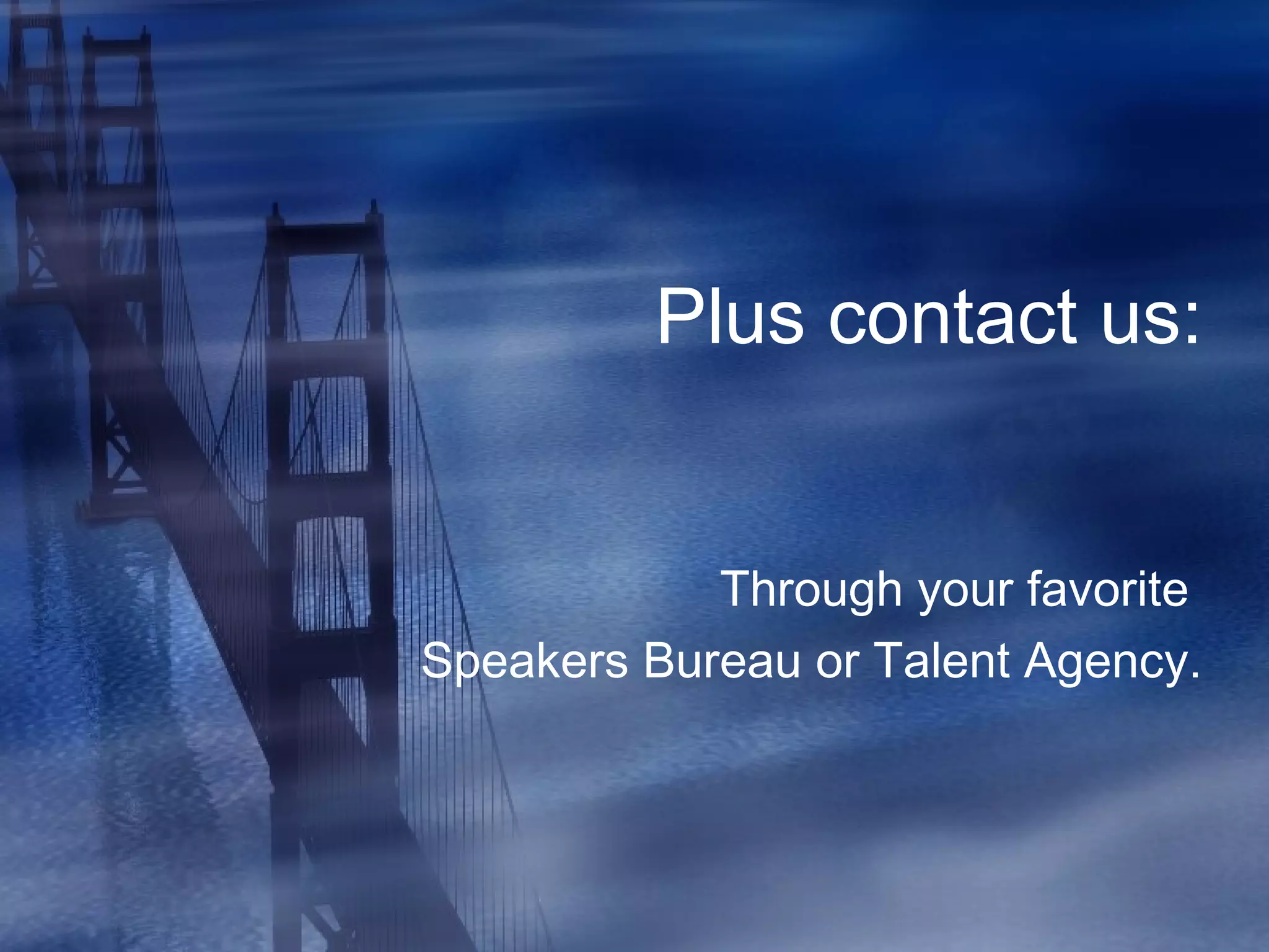 Plus contact us:
Through your favorite
Speakers Bureau or Talent Agency.