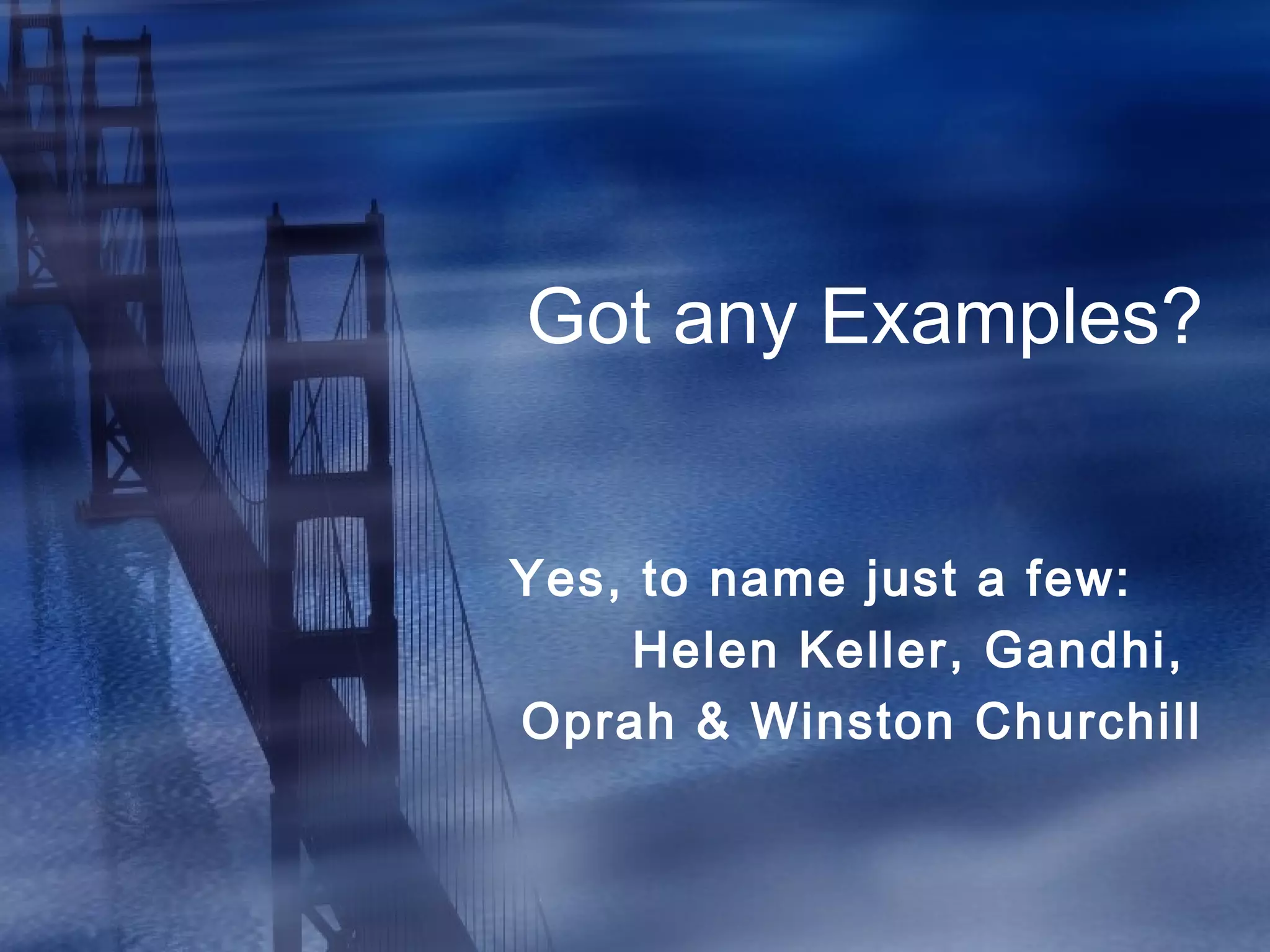 Got any Examples?
Yes, to name just a few:
Helen Keller, Gandhi,
Oprah & Winston Churchill