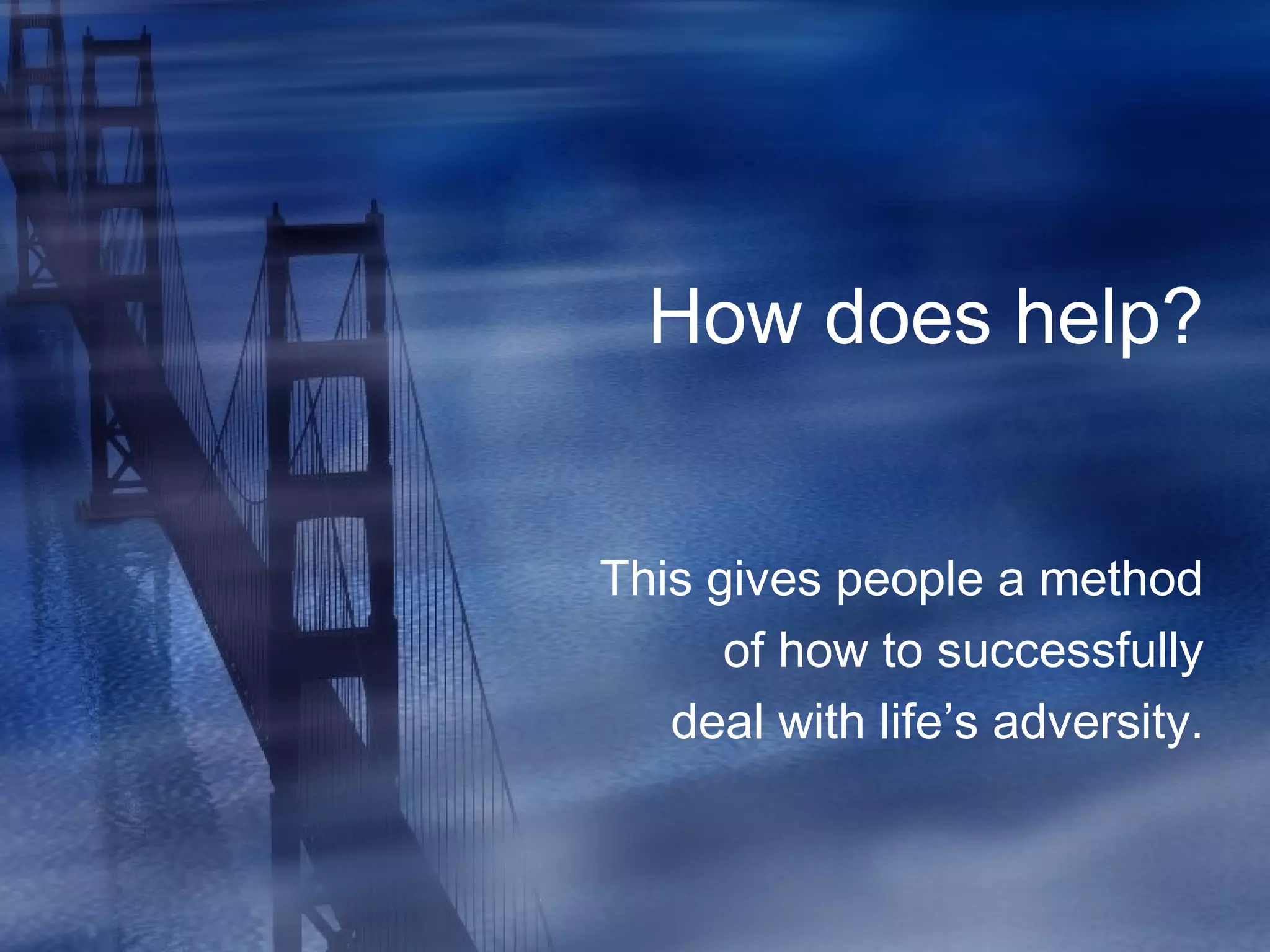 How does help?
This gives people a method
of how to successfully
deal with life’s adversity.