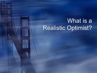 What is a
Realistic Optimist?
 