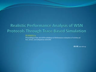 Realistic Performance Analysis of WSN Protocols Through Trace Based Simulation PE-WASUN '10  Proceedings of the 7th ACM workshop on Performance evaluation of wireless ad hoc, sensor, and ubiquitous networks 俞志刚 2011-06-29 