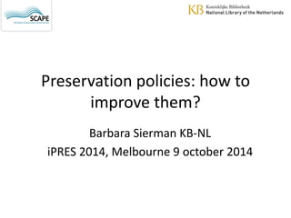 Preservation policies: how to improve them? 
Barbara Sierman KB-NL 
iPRES 2014, Melbourne 9 october 2014  