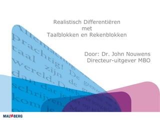 Realistisch Differentiëren
met
Taalblokken en Rekenblokken
Door: Dr. John Nouwens
Directeur-uitgever MBO
 