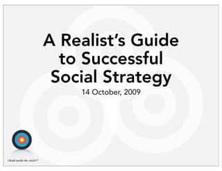 A Realist’s Guide
to Successful
Social Strategy
14 October, 2009
 