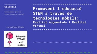 Promovent l’educació
STEM a través de
tecnologies mòbils:
Realitat Augmentada i Realitat
Virtualcurs virtual d’estiu
 
