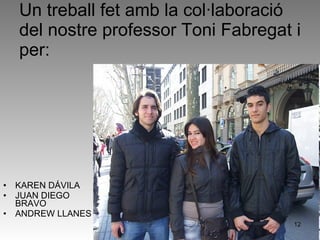 Un treball fet amb la col·laboració del nostre professor Toni Fabregat i per:  KAREN DÁVILA JUAN DIEGO BRAVO ANDREW LLANES 