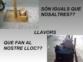 SÓN IGUALS QUE NOSALTRES?? LLAVORS QUE FAN AL NOSTRE LLOC?? 