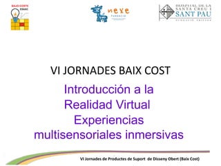 VI Jornades de Productes de Suport de Disseny Obert (Baix Cost)
VI JORNADES BAIX COST
Introducción a la
Realidad Virtual
Experiencias
multisensoriales inmersivas
 