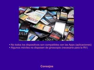 ●
No todos los dispositivos son compatibles con las Apps (aplicaciones)
●
Algunos móviles no disposen de giroscopio (necesario para la RV)
Consejos
 