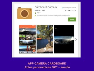 Fotos panorámicas 360º + sonido
APP CAMERA CARDBOARD
 