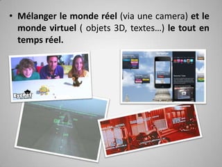 Mélanger le monde réel (via une camera) et le monde virtuel ( objets 3D, textes…) le tout en temps réel.