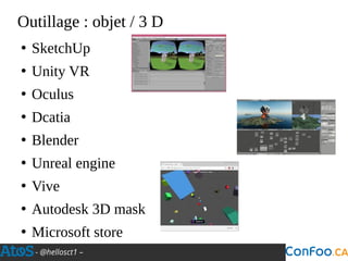- @hellosct1 –
Outillage : objet / 3 D
●
SketchUp
●
Unity VR
●
Oculus
●
Dcatia
●
Blender
●
Unreal engine
●
Vive
●
Autodesk 3D mask
●
Microsoft store
 
