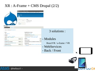 - @hellosct1 –
XR : A-Frame + CMS Drupal (2/2)
3 solutions :
- Modules
ReactVR / a-frame / VR
- WebServices
- Back / Front
 