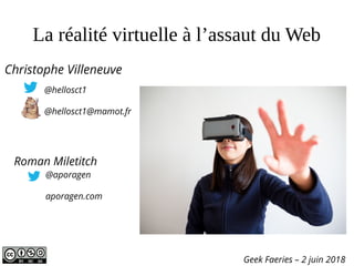 La réalité virtuelle à l’assaut du Web
Geek Faeries – 2 juin 2018
Christophe Villeneuve
@hellosct1
@hellosct1@mamot.fr
@aporagen
aporagen.com
Roman Miletitch
 