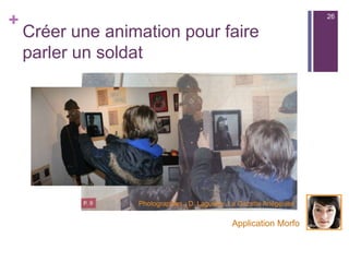 +
Créer une animation pour faire
parler un soldat
Application Morfo
Photographies : D. Laguerre, La Gazette Ariégeoise
26
 