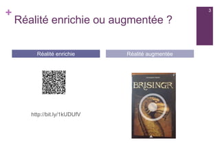 +
Réalité enrichie ou augmentée ?
http://bit.ly/1kUDUfV
http://bit.ly/1zx8PXj
Réalité enrichie Réalité augmentée
3
 