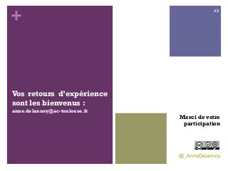 +
Vos retours d’expérience
sont les bienvenus :
anne.delannoy@ac-toulouse.fr
Merci de votre
participation
@_AnneDelannoy
42
 