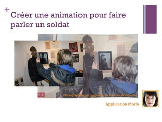 +
Créer une animation pour faire
parler un soldat
Application Morfo
Photographies : D. Laguerre, La Gazette Ariégeoise
 