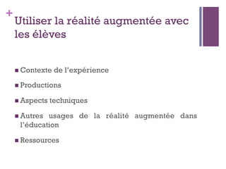 +
Utiliser la réalité augmentée avec
les élèves
n Contexte de l’expérience
n Productions
n Aspects techniques
n Autres usages de la réalité augmentée dans
l’éducation
n Ressources
 