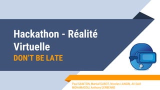 Hackathon - Réalité
Virtuelle
DON’T BE LATE
Paul SAINTON, Martial GABOT, Nicolas LANGIN, Ali Saïd
MOHAMADOU, Anthony GERBENNE
 